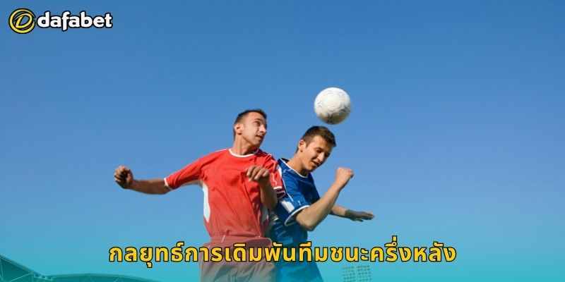 ทีมชนะครึ่งหลัง วิเคราะห์ลึก – พลิกผลชนะได้ที่ Dafabet 2 กลยุทธ์การเดิมพันทีมชนะครึ่งหลัง