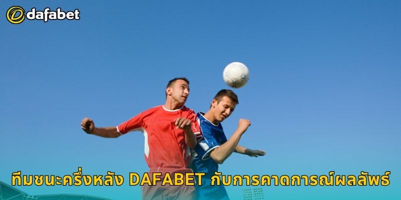 ทีมชนะครึ่งหลัง วิเคราะห์ลึก – พลิกผลชนะได้ที่ Dafabet 3 ทีมชนะครึ่งหลัง Dafabet กับการคาดการณ์ผลลัพธ์