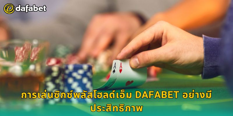 ซิกซ์พลัสโฮลด์เอ็ม รูปแบบใหม่ – เพิ่มความท้าทายที่ Dafabet 3 การเล่นซิกซ์พลัสโฮลด์เอ็ม Dafabet อย่างมีประสิทธิภาพ